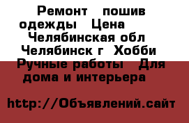 Ремонт , пошив одежды › Цена ­ 100 - Челябинская обл., Челябинск г. Хобби. Ручные работы » Для дома и интерьера   